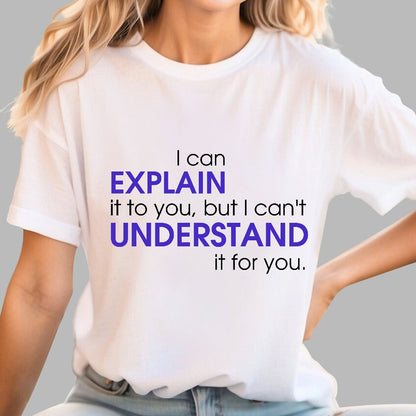 I can EXPLAIN it to you but I can't UNDERSTAND it for you Geek T-Shirt