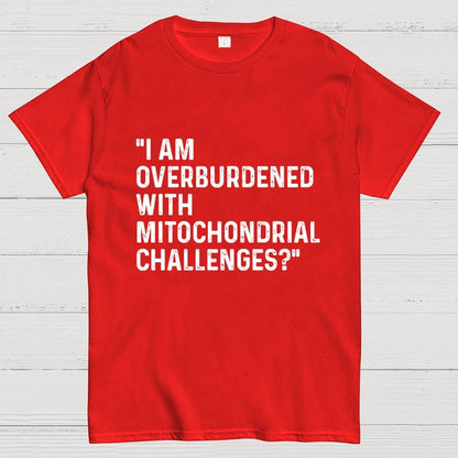 I Am Overburdened with Mitochondrial Challenges Geek T-Shirt