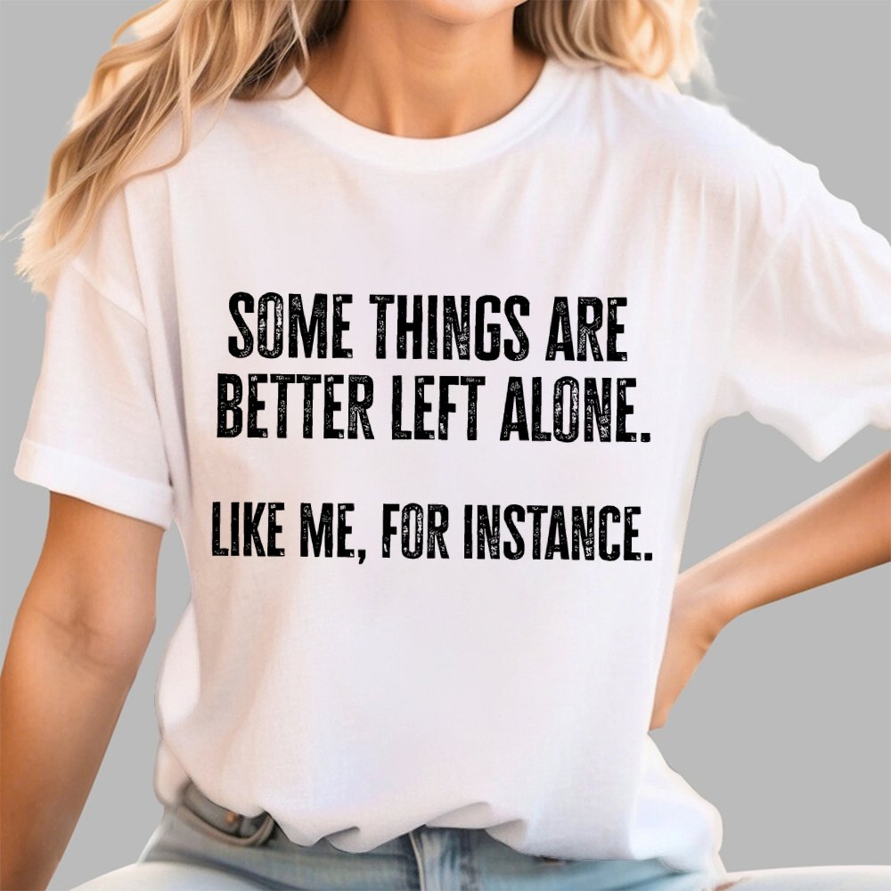 Some Things Are Better Left Alone Like Me For Instance Geek T-Shirt