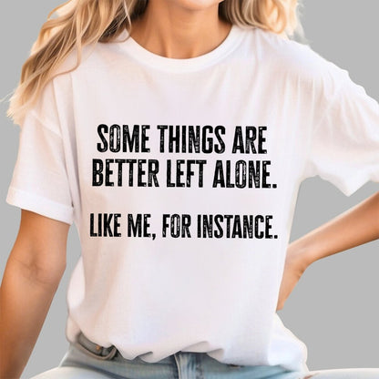 Some Things Are Better Left Alone Like Me For Instance Geek T-Shirt