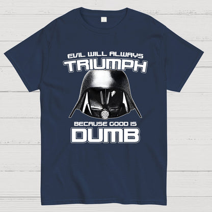 Evil Will Always Triumph Because Good Is Dumb Geek T-Shirt