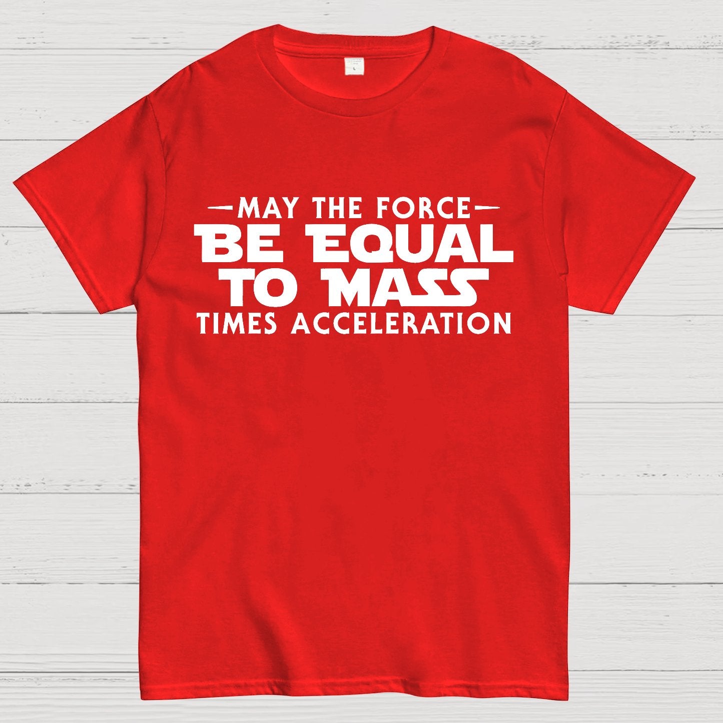 May the force be equal to mass times acceleration Geek T-Shirt