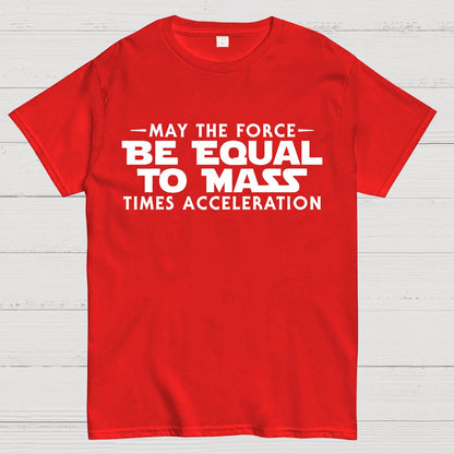 May the force be equal to mass times acceleration Geek T-Shirt