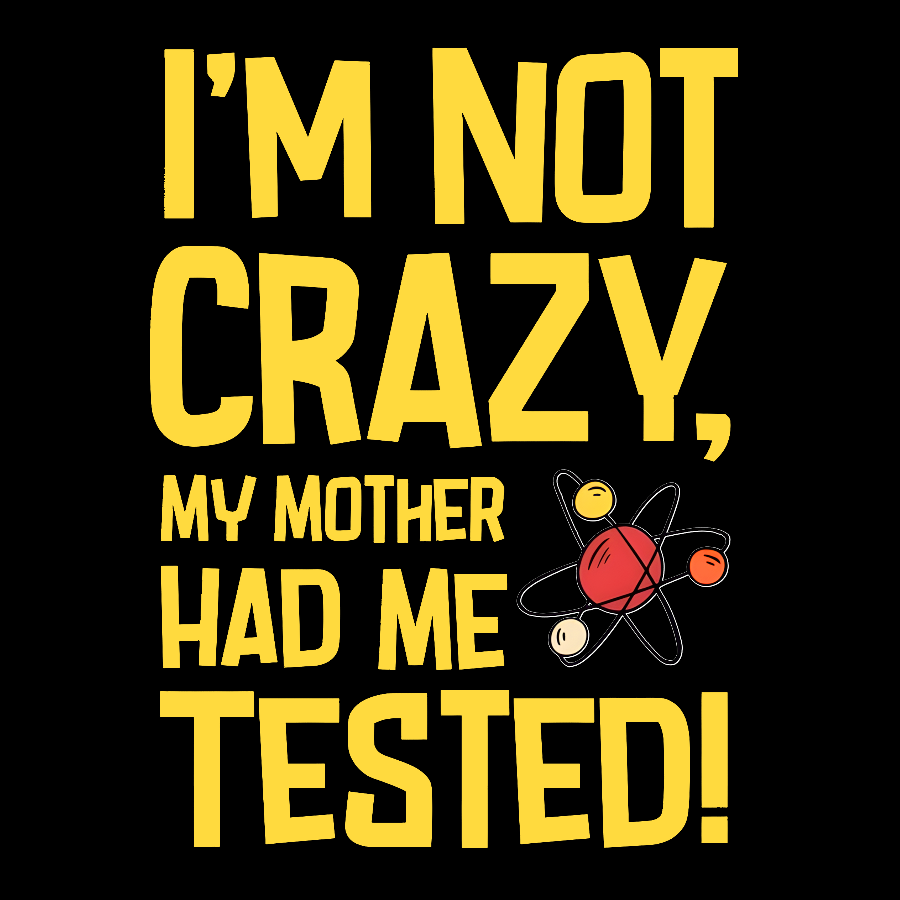 I'm Not Crazy, My Mother Had Me Tested! Geek T-Shirt