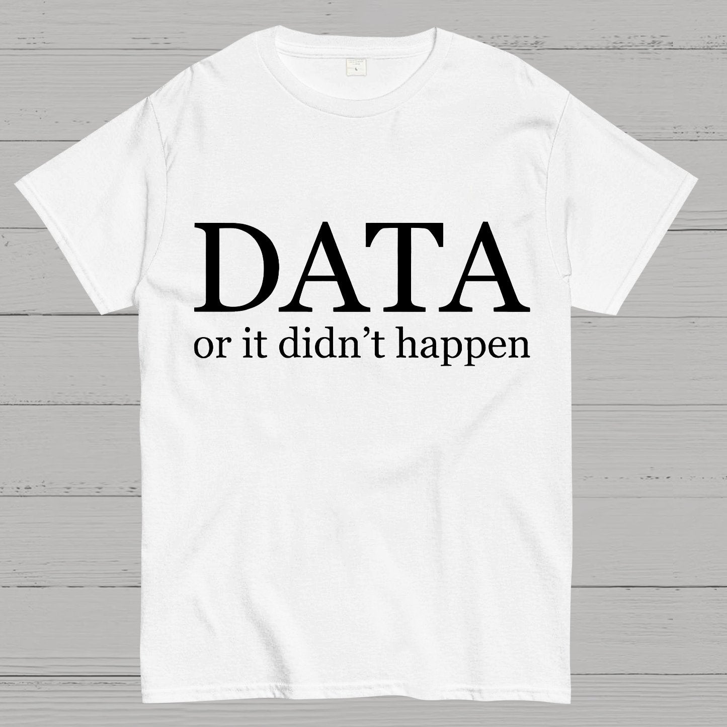 Data or It Didn't Happen Geeky T-Shirt