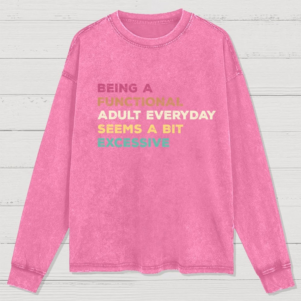 Being A Functional Adult Everyday Seems A Bit Excessive Adult Humor Washed Long Sleeve Tee