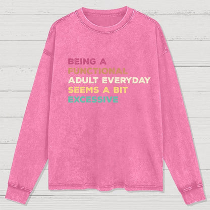 Being A Functional Adult Everyday Seems A Bit Excessive Adult Humor Washed Long Sleeve Tee