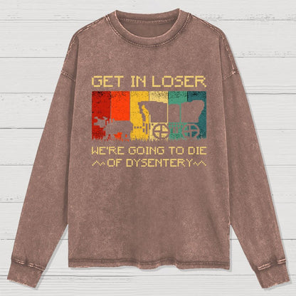 Get In Loser We're Going To Die Of Dysentery Washed Long Sleeve Tee