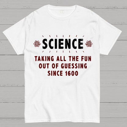 Science! Taking All The Fun Out Of Guessing Since 1600 Geek T-Shirt