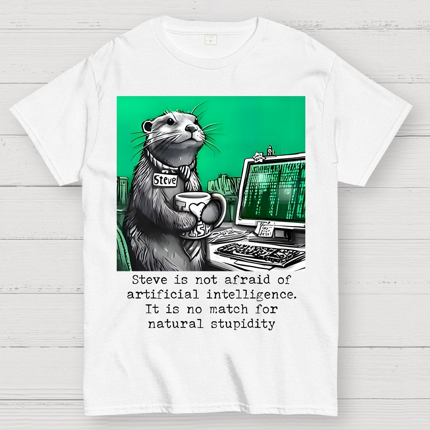 Steve Is Not Afraid Of Artificial Intelligence It Is No Match For Natural Stupidity. Sarcasm Geek T-Shirt