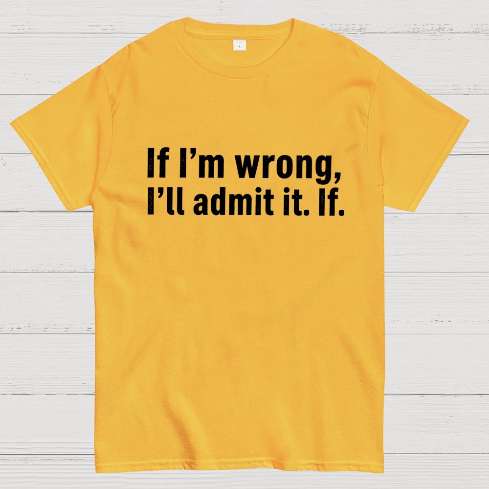 If I’M Wrong, I’Ll Admit It. If Geek T-Shirt