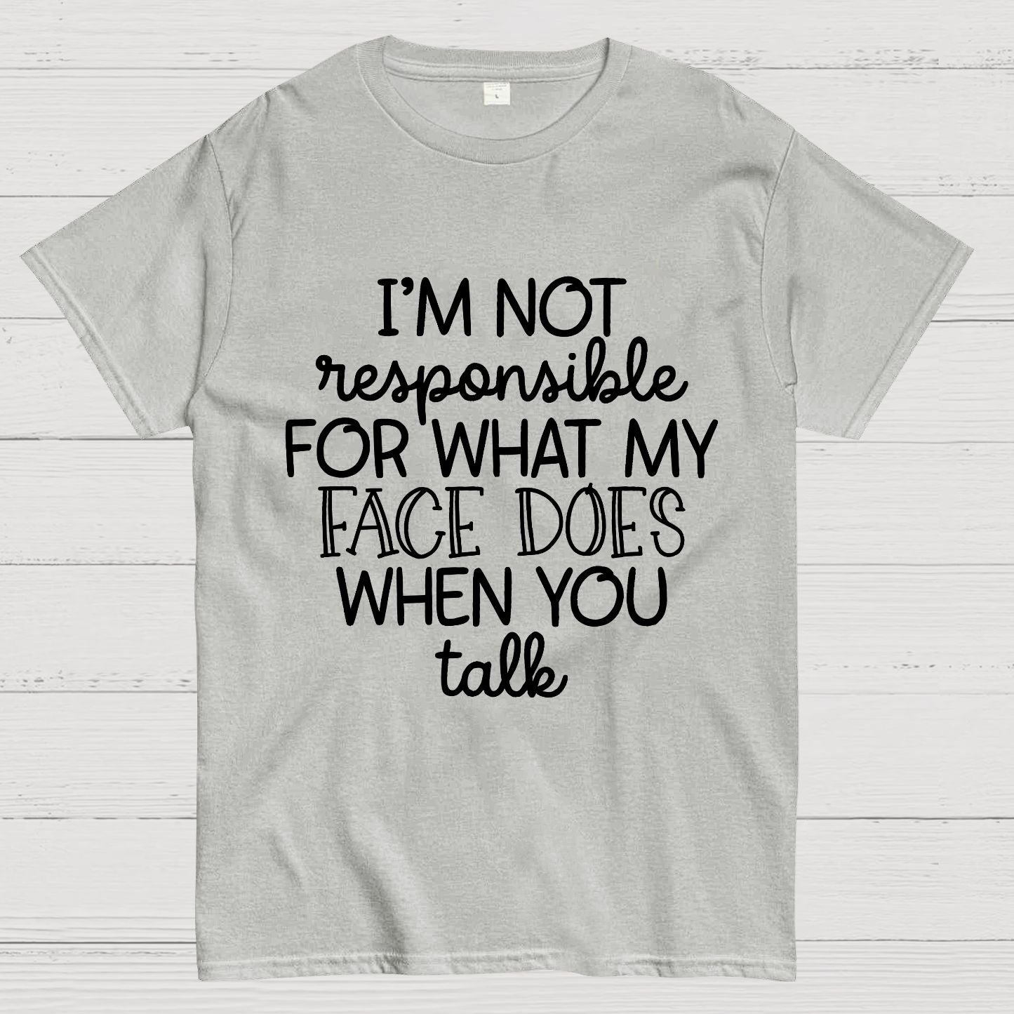 I'm Not Responsible For What My Face Does When You Talk.Sarcastic T-Shirt
