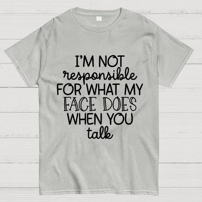 I'm Not Responsible For What My Face Does When You Talk.Sarcastic T-Shirt