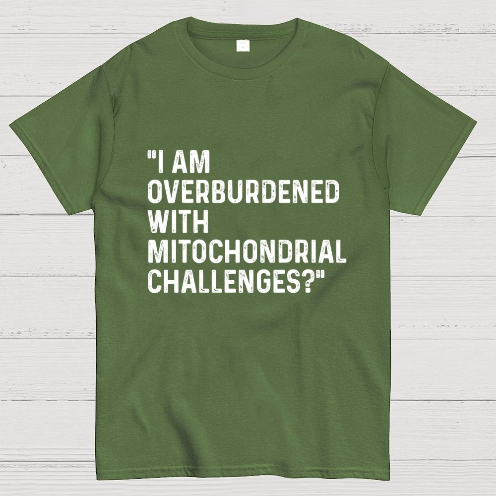 I Am Overburdened with Mitochondrial Challenges Geek T-Shirt