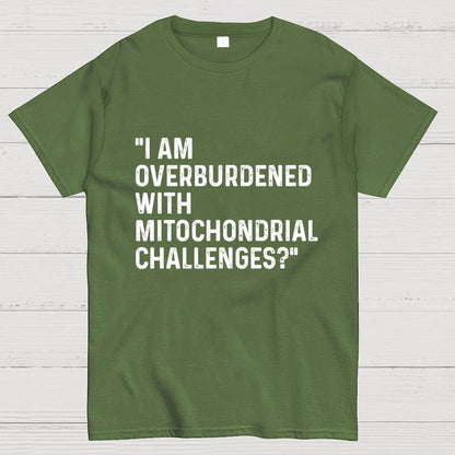 I Am Overburdened with Mitochondrial Challenges Geek T-Shirt