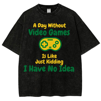 A Day Without Video Games Is Like Just Kidding I Have No Idea Vintage Distressed T-shirt