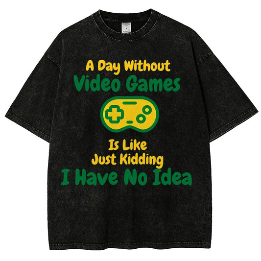 A Day Without Video Games Is Like Just Kidding I Have No Idea Vintage Distressed T-shirt