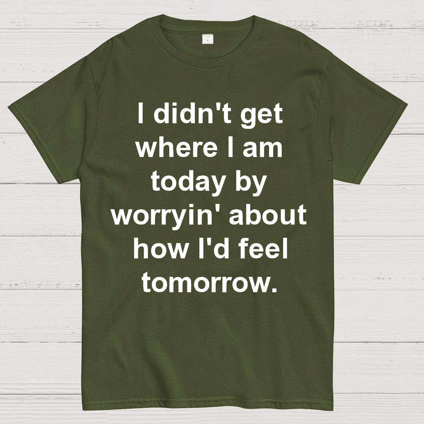 I Didn’T Get Where I Am Today By Worryin’ About What I Did Yesterday Geek T-Shirt