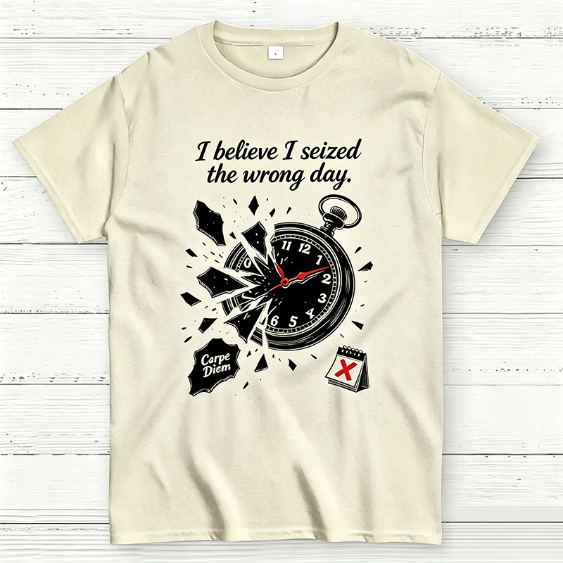 I Believe I Seized the Wrong Day Funny Graphic T-Shirt
