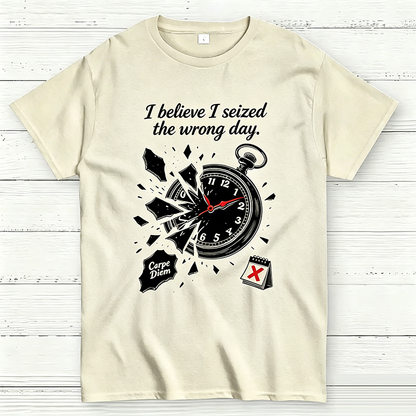 I Believe I Seized the Wrong Day Funny Graphic T-Shirt
