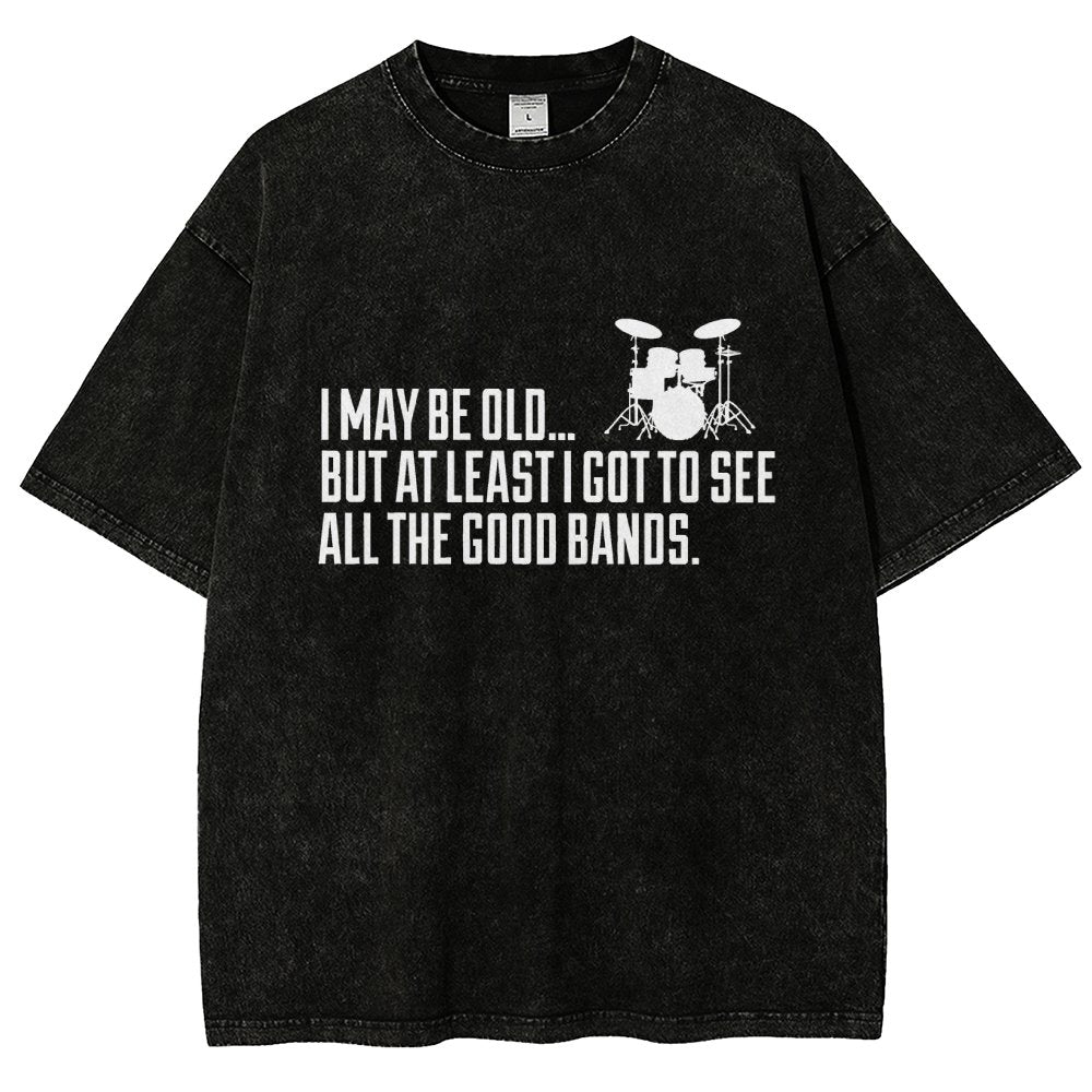 I May Be Old But At Least I Got To See All The Good Bands Vintage Distressed T-shirt