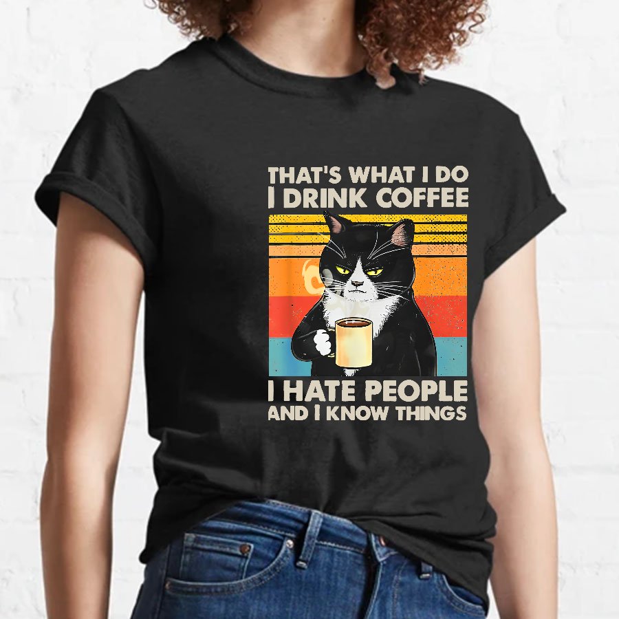 That's What I Do I Drink Coffee I Hate People And I Know Things Funny T-Shirt