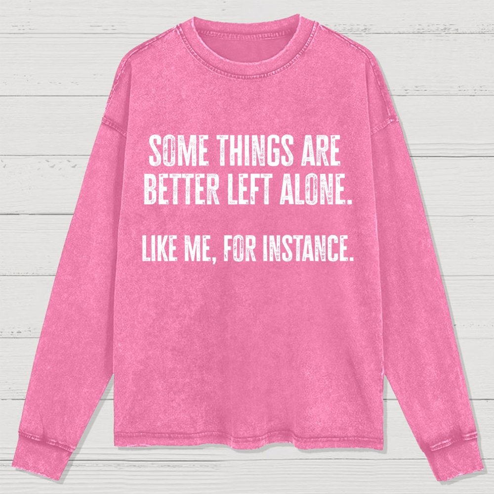 Some Things Are Better Left Alone Like Me For Instance Washed Long Sleeve Tee