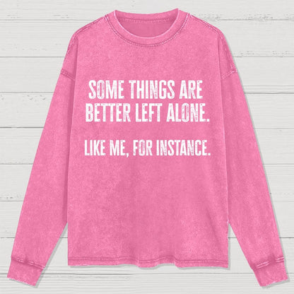 Some Things Are Better Left Alone Like Me For Instance Washed Long Sleeve Tee