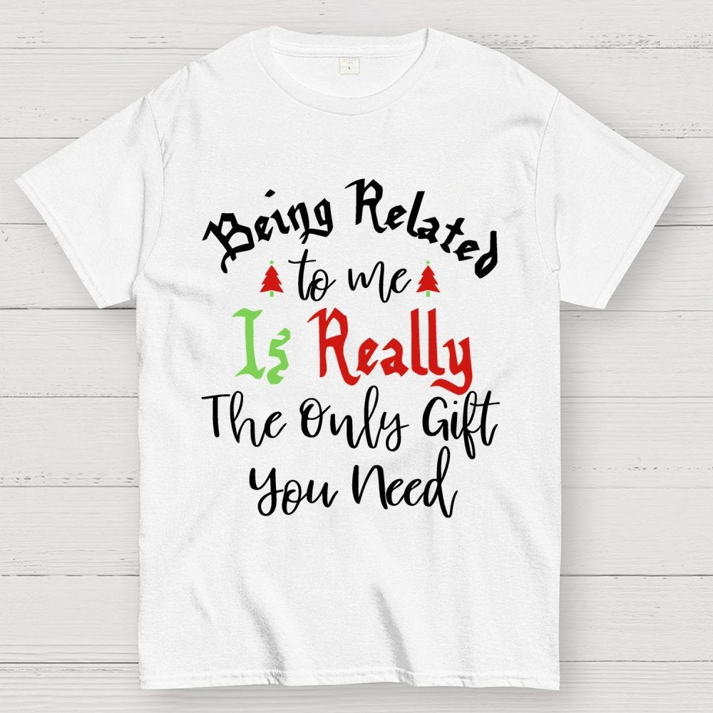 Being Related Το Με Is Really The Only Gift You Need Geek T-Shirt