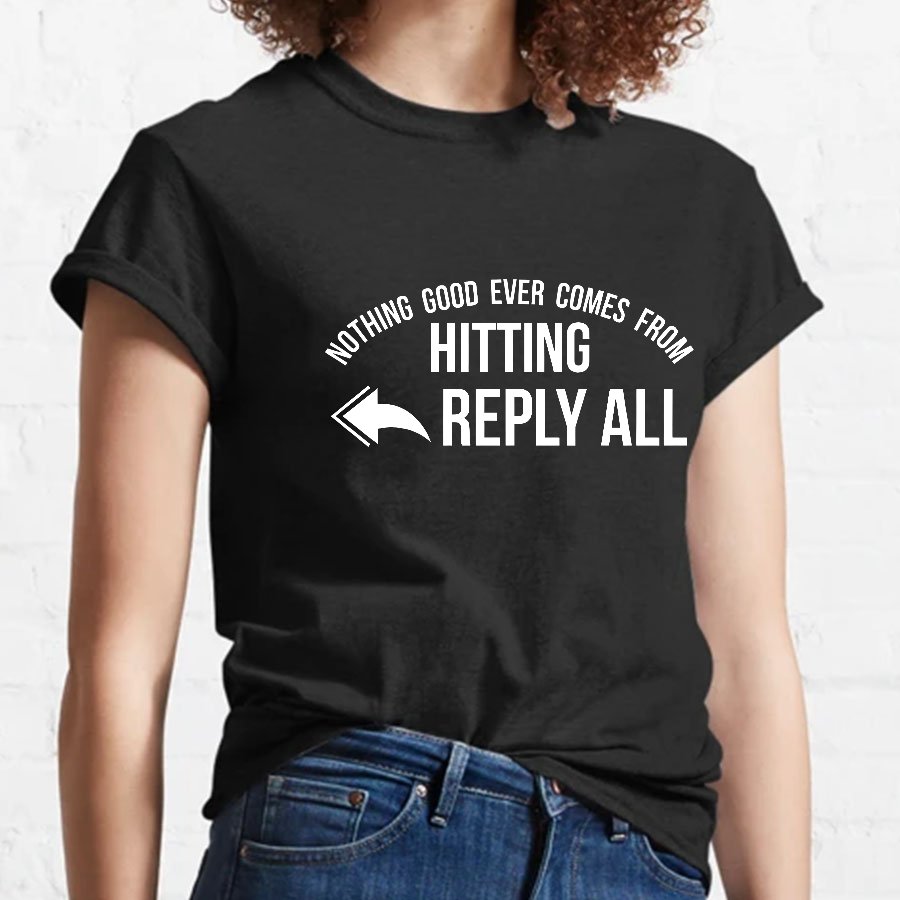 Nothing Good Ever Comes From Hitting Reply All Geeky T-Shirt