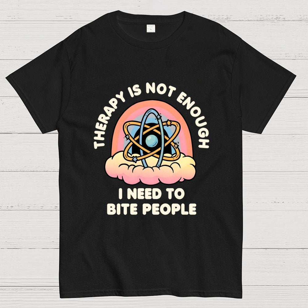 Therapy Is Not Enough, I Need To Bite People Geek T-Shirt