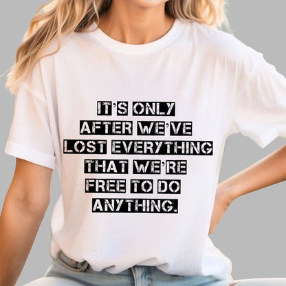 It's Only After We Ve Lost Everything That Were Free To Do Anything Geek T-Shirt
