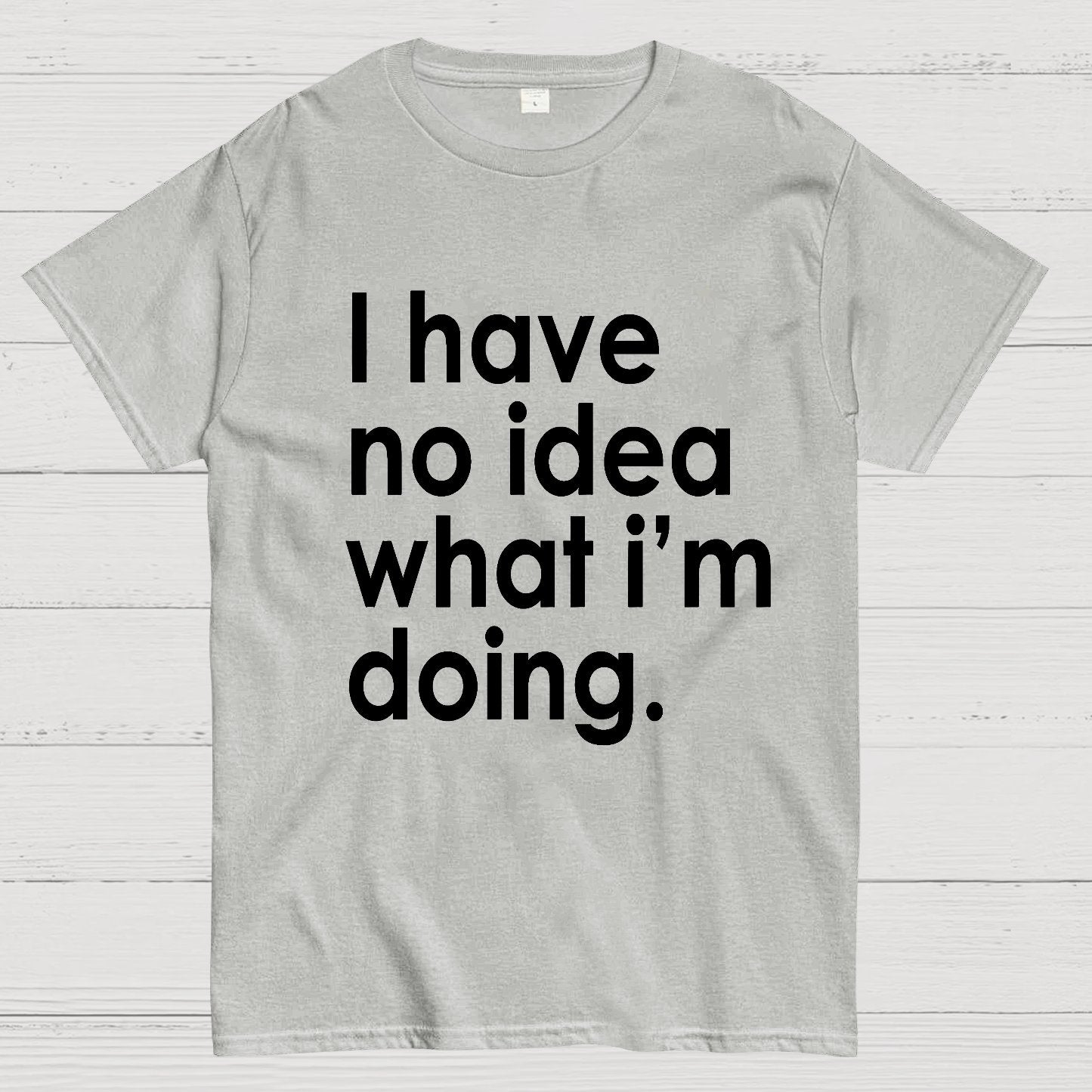 Funny Quote I Have No Idea What I'm Doing Geek T-Shirt