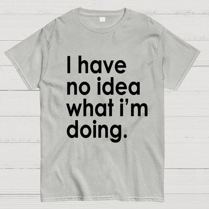 Funny Quote I Have No Idea What I'm Doing Geek T-Shirt