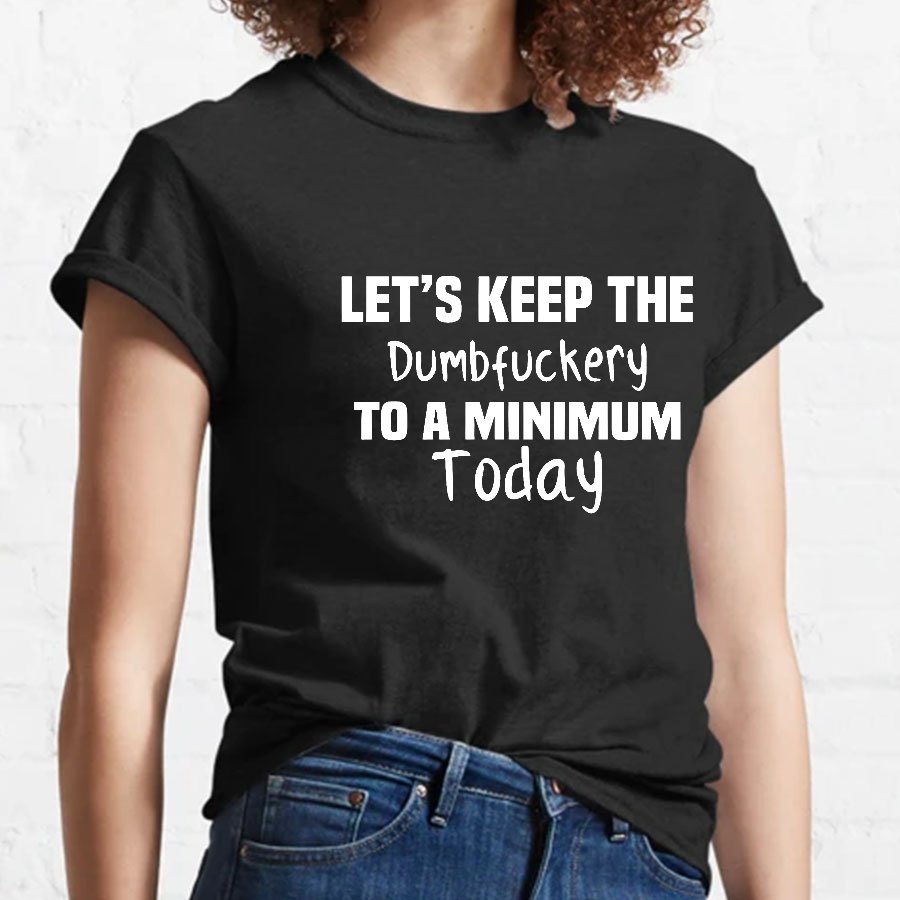 Let's Keep the Dumbfuckery to A Minimum Today Geeky T-Shirt