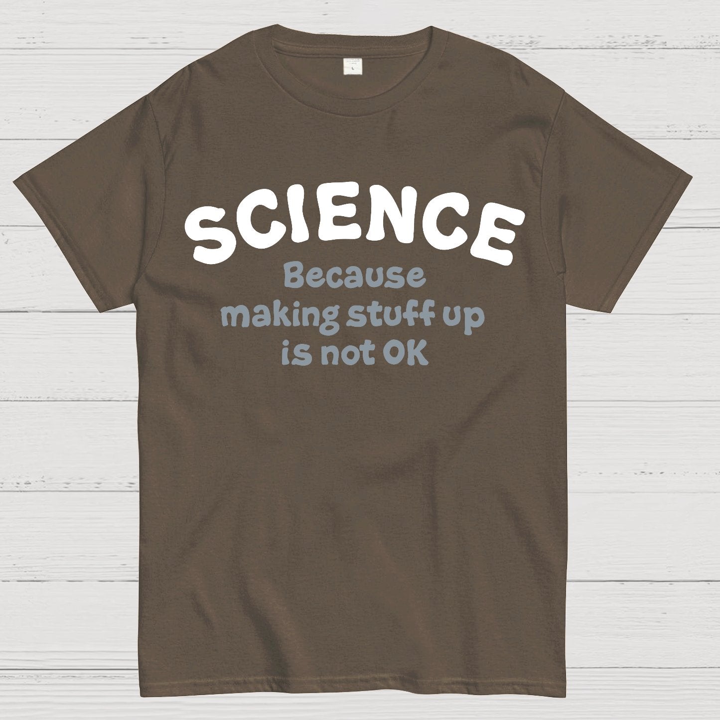Science Because Making Stuff Up Is Not Ok Geek T-Shirt