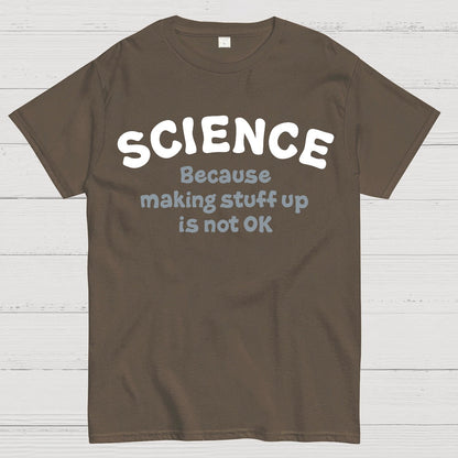 Science Because Making Stuff Up Is Not Ok Geek T-Shirt
