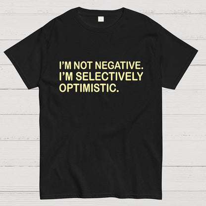 I’m Not Negative. I’m Selectively Optimistic. Geek T-Shirt