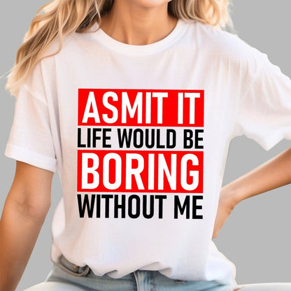 Admit it life would be boring without me Geek T-Shirt