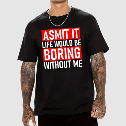 Admit it life would be boring without me Geek T-Shirt