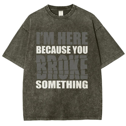 I'm Here Because You Broke Something Im Here Because You Broke Vintage Distressed T-shirt