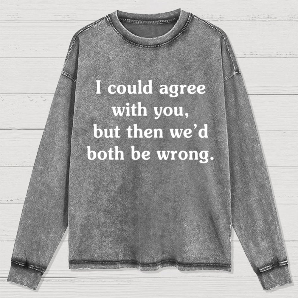 I Could Agree With You Washed Long Sleeve Tee