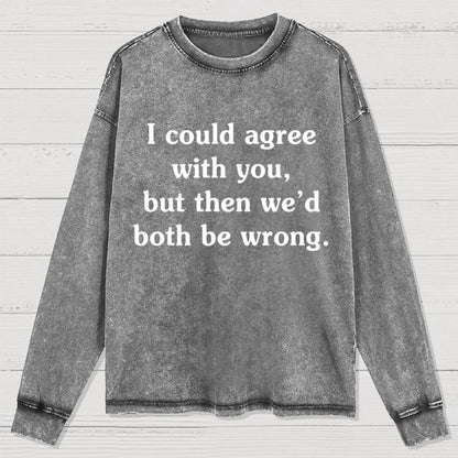 I Could Agree With You Washed Long Sleeve Tee