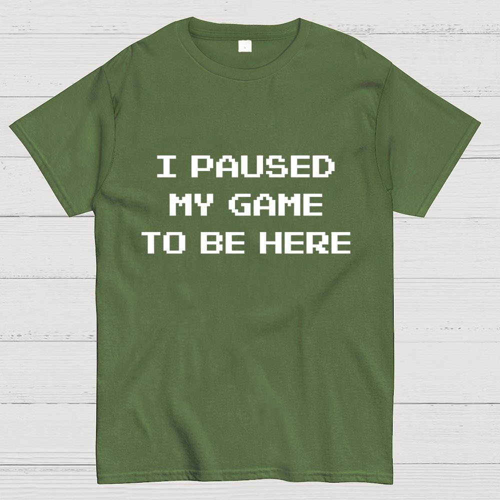 I Paused My Game To Be Here Geek T-Shirt