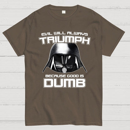 Evil Will Always Triumph Because Good Is Dumb Geek T-Shirt