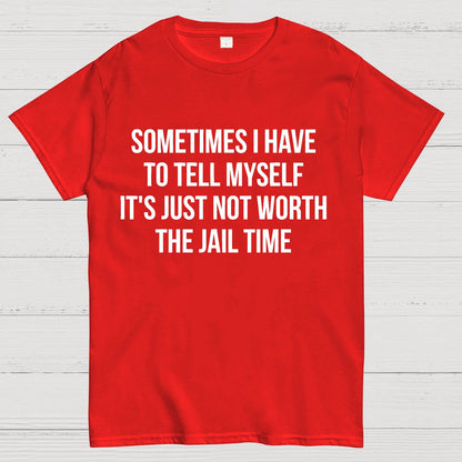 Sometimes I Have to Tell Myself It's Not Worth Jail Funny Sarcastic Geek T-Shirt