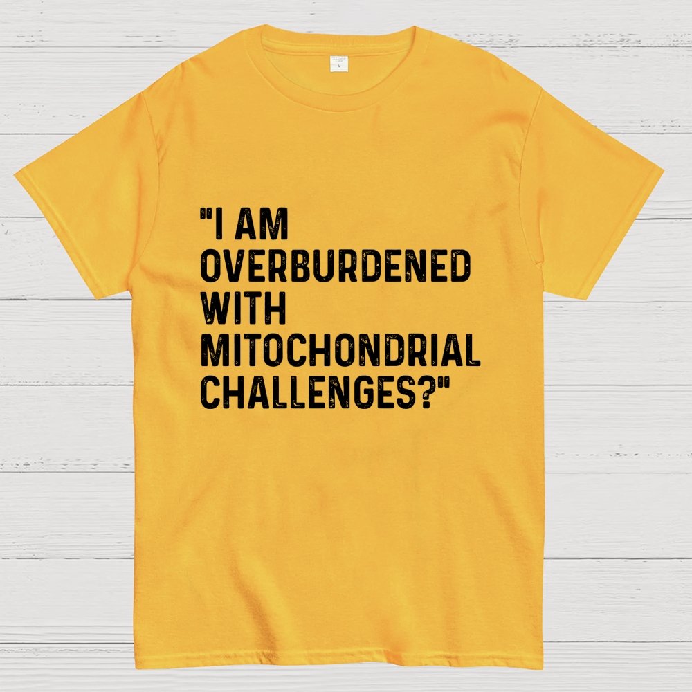I Am Overburdened with Mitochondrial Challenges Geek T-Shirt