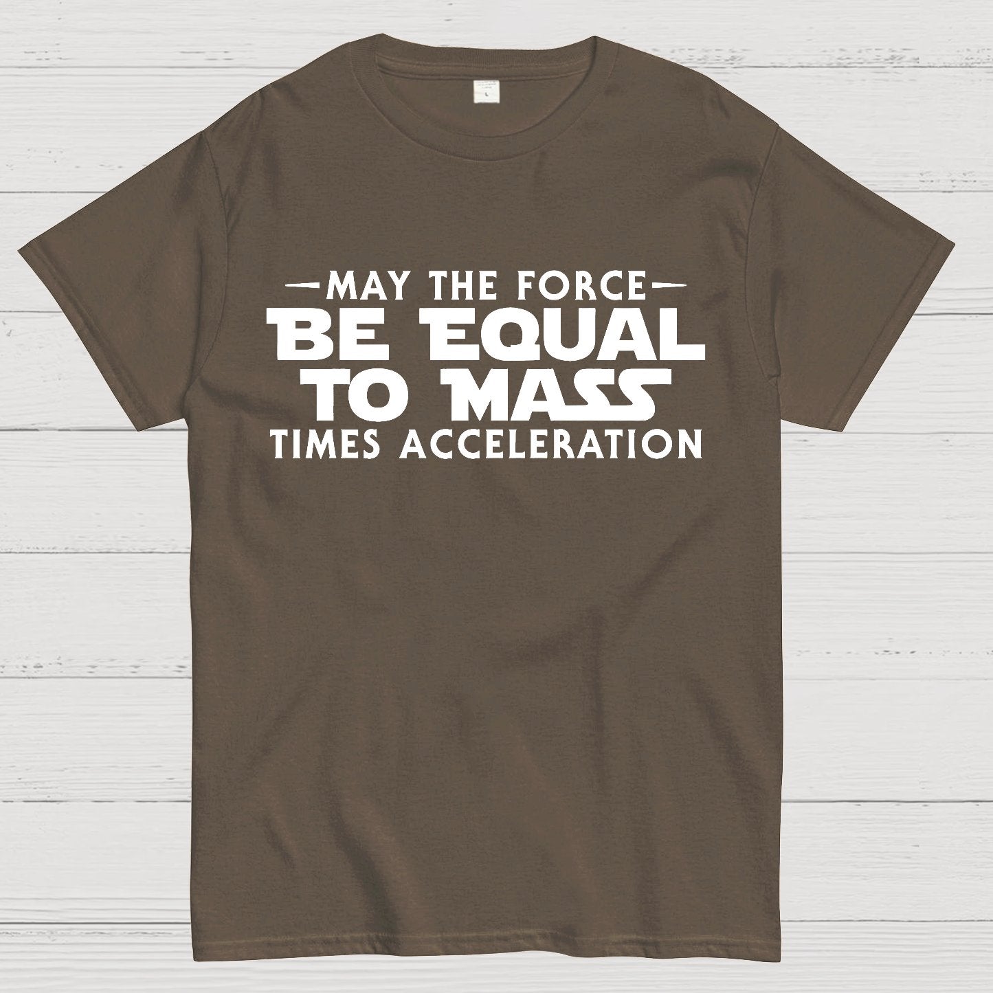 May the force be equal to mass times acceleration Geek T-Shirt