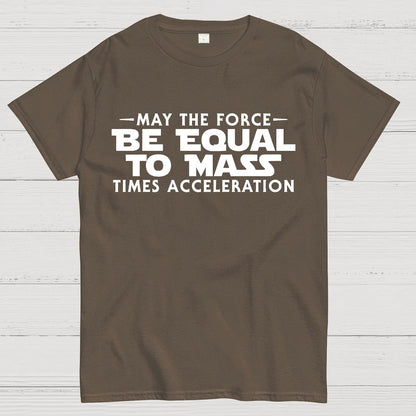 May the force be equal to mass times acceleration Geek T-Shirt