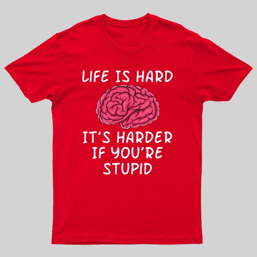 Life Is Hard If It's Harder If You're Stupid Geeky T-Shirt